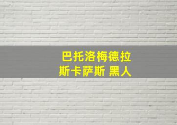 巴托洛梅德拉斯卡萨斯 黑人